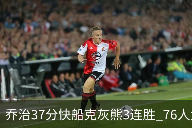 乔治37分快船克灰熊3连胜 76人大胜国王止连败